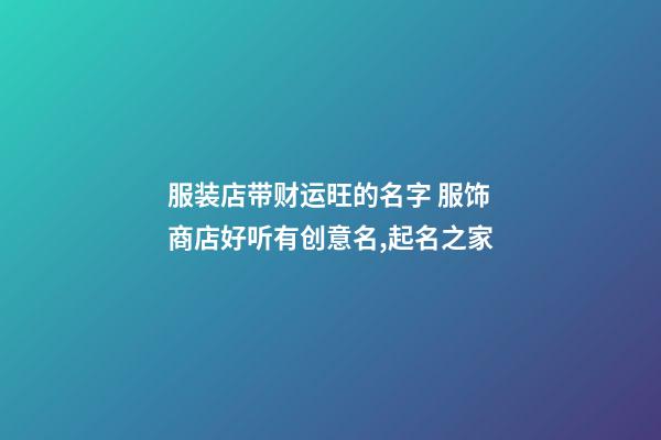 服装店带财运旺的名字 服饰商店好听有创意名,起名之家-第1张-店铺起名-玄机派